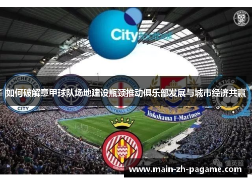 如何破解意甲球队场地建设瓶颈推动俱乐部发展与城市经济共赢 如何破解意甲球队场地建设瓶颈推动俱乐部发展与城市经济共赢