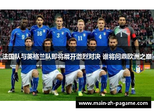 法国队与英格兰队即将展开激烈对决 谁将问鼎欧洲之巅