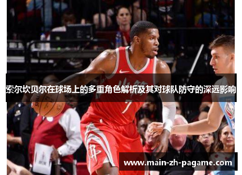 索尔坎贝尔在球场上的多重角色解析及其对球队防守的深远影响