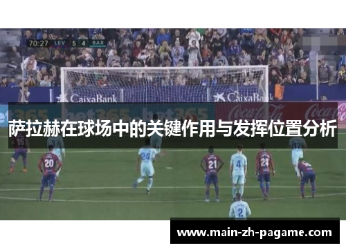 萨拉赫在球场中的关键作用与发挥位置分析 萨拉赫在球场中的关键作用与发挥位置分析