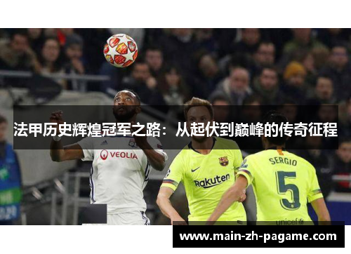 法甲历史辉煌冠军之路：从起伏到巅峰的传奇征程