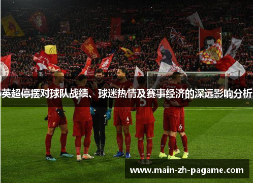 英超停摆对球队战绩、球迷热情及赛事经济的深远影响分析