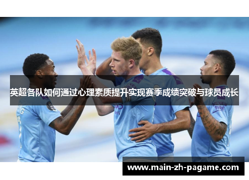 英超各队如何通过心理素质提升实现赛季成绩突破与球员成长 英超各队如何通过心理素质提升实现赛季成绩突破与球员成长