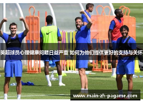 英超球员心理健康问题日益严重 如何为他们提供更好的支持与关怀 英超球员心理健康问题日益严重 如何为他们提供更好的支持与关怀