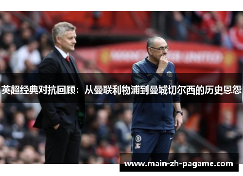 英超经典对抗回顾：从曼联利物浦到曼城切尔西的历史恩怨