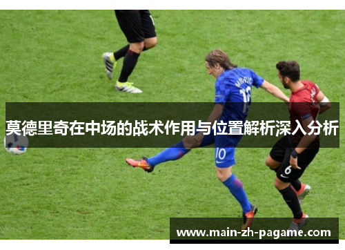 莫德里奇在中场的战术作用与位置解析深入分析