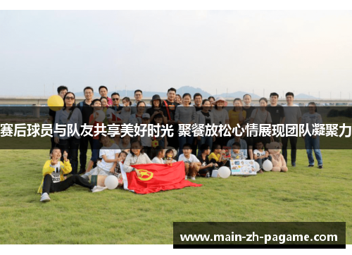 赛后球员与队友共享美好时光 聚餐放松心情展现团队凝聚力