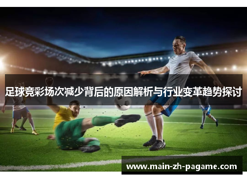 足球竞彩场次减少背后的原因解析与行业变革趋势探讨