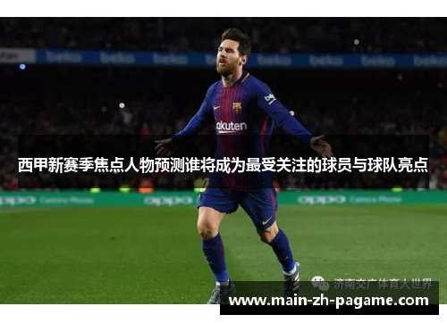 西甲新赛季焦点人物预测谁将成为最受关注的球员与球队亮点