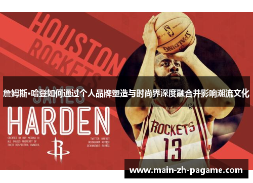詹姆斯·哈登如何通过个人品牌塑造与时尚界深度融合并影响潮流文化 詹姆斯·哈登如何通过个人品牌塑造与时尚界深度融合并影响潮流文化