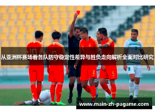 从亚洲杯赛场看各队防守稳定性差异与胜负走向解析全面对比研究