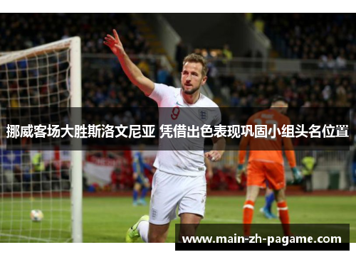 挪威客场大胜斯洛文尼亚 凭借出色表现巩固小组头名位置 挪威客场大胜斯洛文尼亚 凭借出色表现巩固小组头名位置