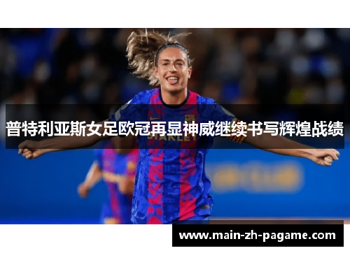 普特利亚斯女足欧冠再显神威继续书写辉煌战绩 普特利亚斯女足欧冠再显神威继续书写辉煌战绩