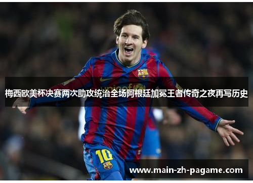 梅西欧美杯决赛两次助攻统治全场阿根廷加冕王者传奇之夜再写历史 梅西欧美杯决赛两次助攻统治全场阿根廷加冕王者传奇之夜再写历史