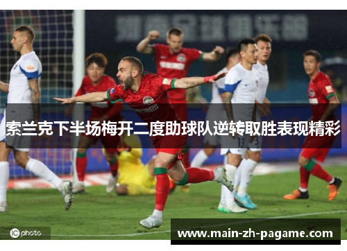 索兰克下半场梅开二度助球队逆转取胜表现精彩