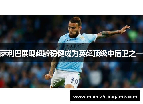 萨利巴展现超龄稳健成为英超顶级中后卫之一