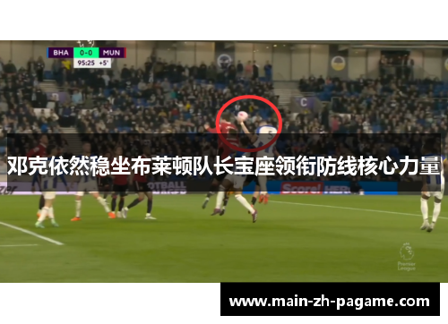 邓克依然稳坐布莱顿队长宝座领衔防线核心力量 邓克依然稳坐布莱顿队长宝座领衔防线核心力量