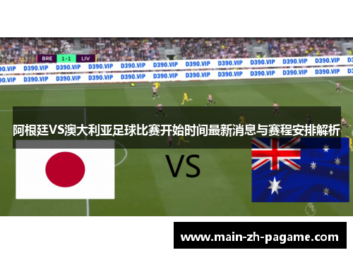 阿根廷VS澳大利亚足球比赛开始时间最新消息与赛程安排解析 阿根廷VS澳大利亚足球比赛开始时间最新消息与赛程安排解析