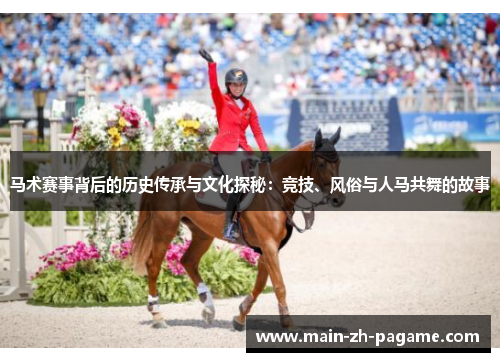 马术赛事背后的历史传承与文化探秘:竞技、风俗与人马共舞的故事 马术赛事背后的历史传承与文化探秘:竞技、风俗与人马共舞的故事